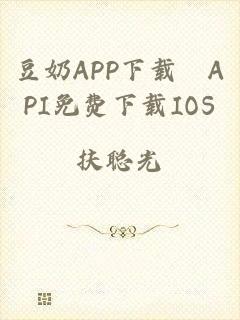 豆奶APP下载汅API免费下载IOS