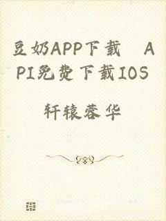 豆奶APP下载汅API免费下载IOS