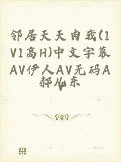 邻居天天肉我(1V1高H)中文字幕AV伊人AV无码AV