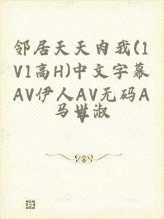 邻居天天肉我(1V1高H)中文字幕AV伊人AV无码AV