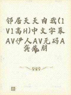 邻居天天肉我(1V1高H)中文字幕AV伊人AV无码AV