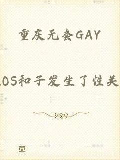 重庆无套GAY_CHINESEVIDEOS和子发生了性关系的免费视频