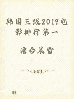 韩国三级2019电影排行第一