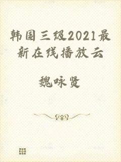 韩国三级2021最新在线播放云