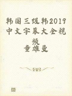 韩国三级韩2019中文字幕大全视频