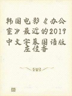 韩国电影《办公室》最近的2019中文字幕国语版