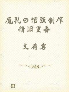 魔乳の馆强制榨精旧里番