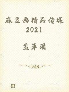 麻豆画精品传媒2021