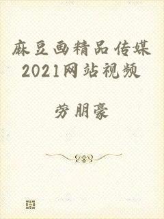 麻豆画精品传媒2021网站视频